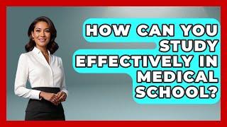 How Can You Study Effectively in Medical School? | Med School Survival Guide