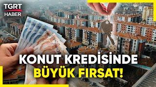 Ev Sahibi Olmanın Tam Zamanı! Konut Kredisi Faizleri Düştü - TGRT Haber