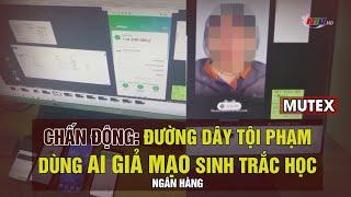 CHẤN ĐỘNG: Đường dây tội phạm dùng AI giả mạo sinh trắc học ngân hàng | MUTEX