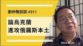 【免费版】论乌克兰进攻俄罗斯本土 | 刘仲敬访谈第311集