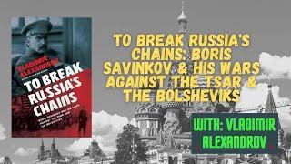 To Break Russia's Chains: Boris Savinkov & His Wars Against the Tsar & the Bolsheviks