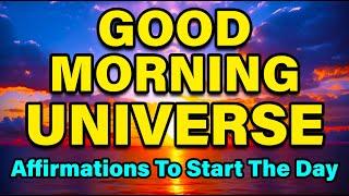 Good Morning Universe | Positive Affirmations To Start The Day | Positive Thinking Affirmations