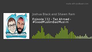 Episode 112 - Taz Ahmed - #GoodMuslimBadMuslim