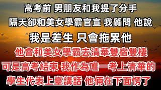 高考前，男朋友和我提了分手，隔天卻和美女學霸官宣，我質問，他說我是差生，只會拖累他，他會和美女學霸去清華雙宿雙棲。可是高考結束，我作為唯一考上清華的學生代表上臺講話。他倆在下面愣了。