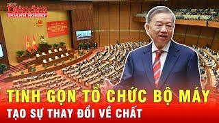 Tổng Bí thư Tô Lâm: Tinh gọn tổ chức bộ máy là tạo sự thay đổi về chất | Tin tức 24h