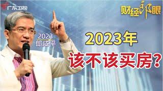 郎咸平: 2023年该不该买房? 去哪买房？房价会继续两极分化吗?【财经郎眼2023】