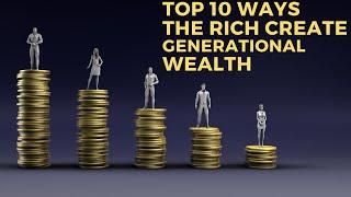 Top 10 Ways The Rich Create Generational Wealth