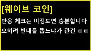 [웨이브 코인] 반응 체크는 이정도면 충분하고..... 오히려 이제는 반대로 쐐기를 박아야 할 때입니다