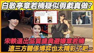 白敬亭章若楠疑似假戲真做？宋軼退出品質盛典避嫌章若楠，這三方關係博弈也太精彩了吧~#白敬亭#章若楠