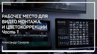 Рабочее место для видео монтажа и цветокоррекции. Александр Сахаров