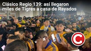 Clásico Regio 139: así llegaron miles de Tigres a casa de Rayados