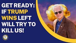 GET READY: IF TRUMP WINS LEFT WILL TRY TO KILL US!