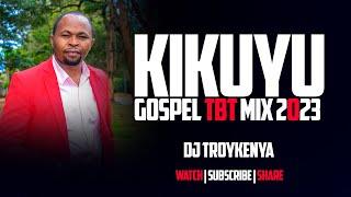 KIKUYU GOSPEL TBT SONGS MIX 2023 |  DJ TROY KENYA