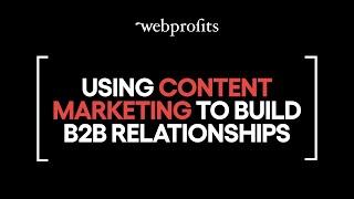 How to use content to build prospect relationships in B2B marketing