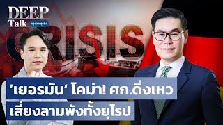 ‘เยอรมัน‘ โคม่า! เศรษฐกิจดิ่งเหว เสี่ยงลามพังทั้งยุโรป  | DEEP Talk