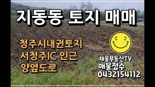 청주 지동동 토지 매매 /서청주IC인근 토지