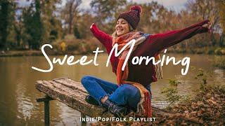 Sweet Morning  Happy songs to start your day  | Best Indie/Pop/Folk/Acoustic Playlist