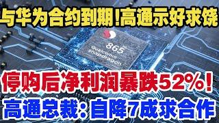 与华为合约到期！高通示好求饶，停购后净利润暴跌52%！高通总裁:自降7成求合作