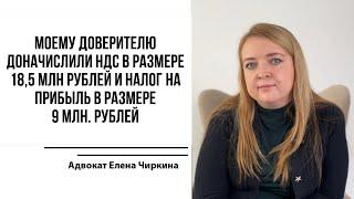 Моему доверителю доначислили НДС в размере 18,5 млн рублей и налог на прибыль в размере 9 млн. руб