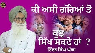 ਕੀ ਅਸੀਂ ਗੋਰਿਆਂ ਤੋਂ ਕੁੱਝ ਸਿੱਖ ਸਕਦੇ ਹਾਂ? Prof Inder Singh Ghagga 2024May