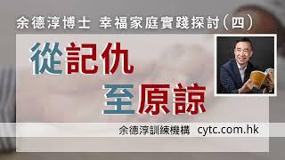 幸福家庭實踐探討(四)：從記仇至原諒 - 余德淳博士 (2017年6月18日)