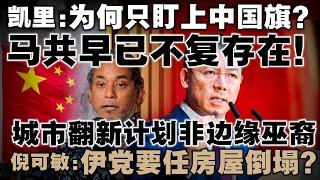 马共已亡为何还要针对中国旗？凯里为非穆说出公道话！倪可敏直击伊党言论：城市翻新计划非边缘化巫裔，难道要任房屋倒塌？