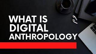 Exploring Digital Anthropology