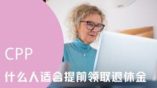 Who should apply for CPP before 65 ? 什么人适合提前领取退休金？