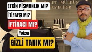 ETKİN PİŞMANLIK MI, İTİRAFÇI MI, İFTİRACI MI YOKSA GİZLİ TANIK MI??????