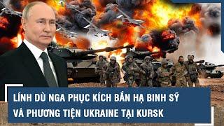 Lính dù Nga phục kích, “giáng đòn đau” vào binh sĩ và phương tiện của Ukraine tại “ổ kiến lửa” Kursk