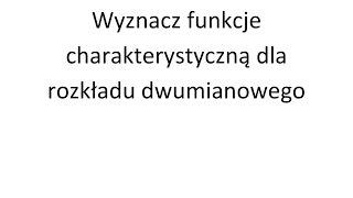 Funkcja charakterystyczna cz. 1 Wyznacz funkcje charakterystyczną dla rozkładu dwumianowego