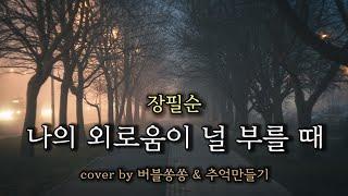 나의 외로움이 널 부를 때_장필순  cover by 버블쏭쏭 &추억만들기