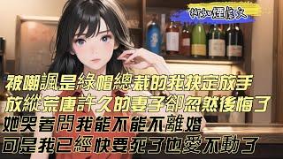 【柳如煙虐文】被所有人嘲諷是綠帽總裁的我，終于決定放手。而放縱荒唐了許久的妻子，卻忽然後悔了。她哭著問我，能不能不離婚？可是我已經快要死了。