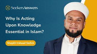 Why Is  Acting Upon One’s Knowledge Essential in Islam? -Shaykh Irshaad Sedick