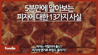 5분만에 알아보는 피자에 대한 13가지 사실 / 피자의 역사는? / 피자에 계란 후라이나 파인애플을 싸서 드셔보세요. / 마르게리타 피자의 어원은?