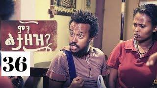 Min Litazez? - ምን ልታዘዝ?  ክፍል 36