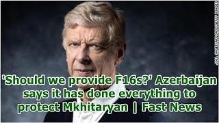'Should we provide F16s?' Azerbaijan says it has done everything to protect Mkhitaryan | Fast News