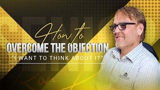 Overcoming Objections w/ Ron Powell: "I want to think about it"