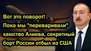 Вот это поворот! Пока мы "переваривали" хамство Алиева, секретный борт России отбыл из США