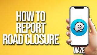 How To Report Road Closure Waze Tutorial