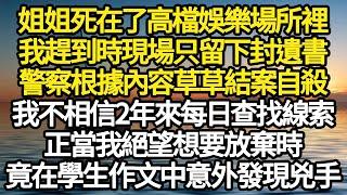 姐姐死在了高檔娛樂場所裡，我趕到時現場只留下封遺書，警察根據內容草草結案自殺，我不相信2年來每日查找線索，正當我絕望想要放棄時，竟在學生作文中意外發現兇#故事#情感#情感故事#人生#人生經驗#人生故事