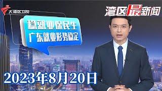 【湾区最新闻】广东:强化就业优先政策,推动就业扩容提质|“新粤商”:科技与产业“双向奔赴”,创造新传奇|广州:琶洲港澳口岸9月1日起加密航班| 20230820完整版 #粤语 #news