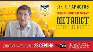 Интервью с Виктором Аристовым для фильма «Металлист. История как жизнь» (полная версия).