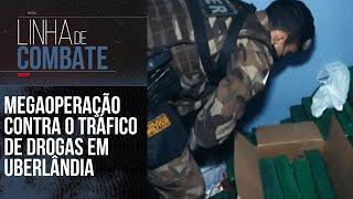 GER EM MEGAOPERAÇÃO CONTRA O TRÁFICO DE DROGAS EM UBERLÂNDIA | LINHA DE COMBATE