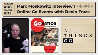 All Things Go #Podcast S02 EP8: Marc Moskowitz Interview Pt.1, Devin Fraze: Online Go Events #GoGame