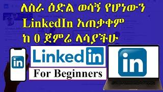 ለስራ ዕድል ወሳኝ የሆነውን  LinkedIn አጠቃቀም ከ 0 ጀምሬ ላሳያችሁ | How To Use LinkedIn For Beginners