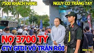 TOANG HẾT RỒI - BỂ NỢ TÙM LUM CTY GFDI "VỠ NỢ" 3700 TỶ CỦA 7500 KHÁCH HÀNG & MẤT KHẢ NĂNG CHI TRẢ