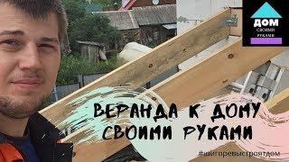 Веранда к дому своими руками. Установка столбов и поручней. Обзор монтажа крыши веранды.