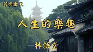 林語堂：人生的樂趣 | 經典散文 |  好文分享 |  情感美文 |  情感日誌 |  人生哲理 |  人生感悟 |  深夜讀書