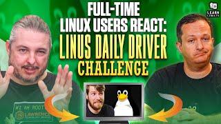 Full-Time Linux Users React to the Linus Daily Driver Challenge Video